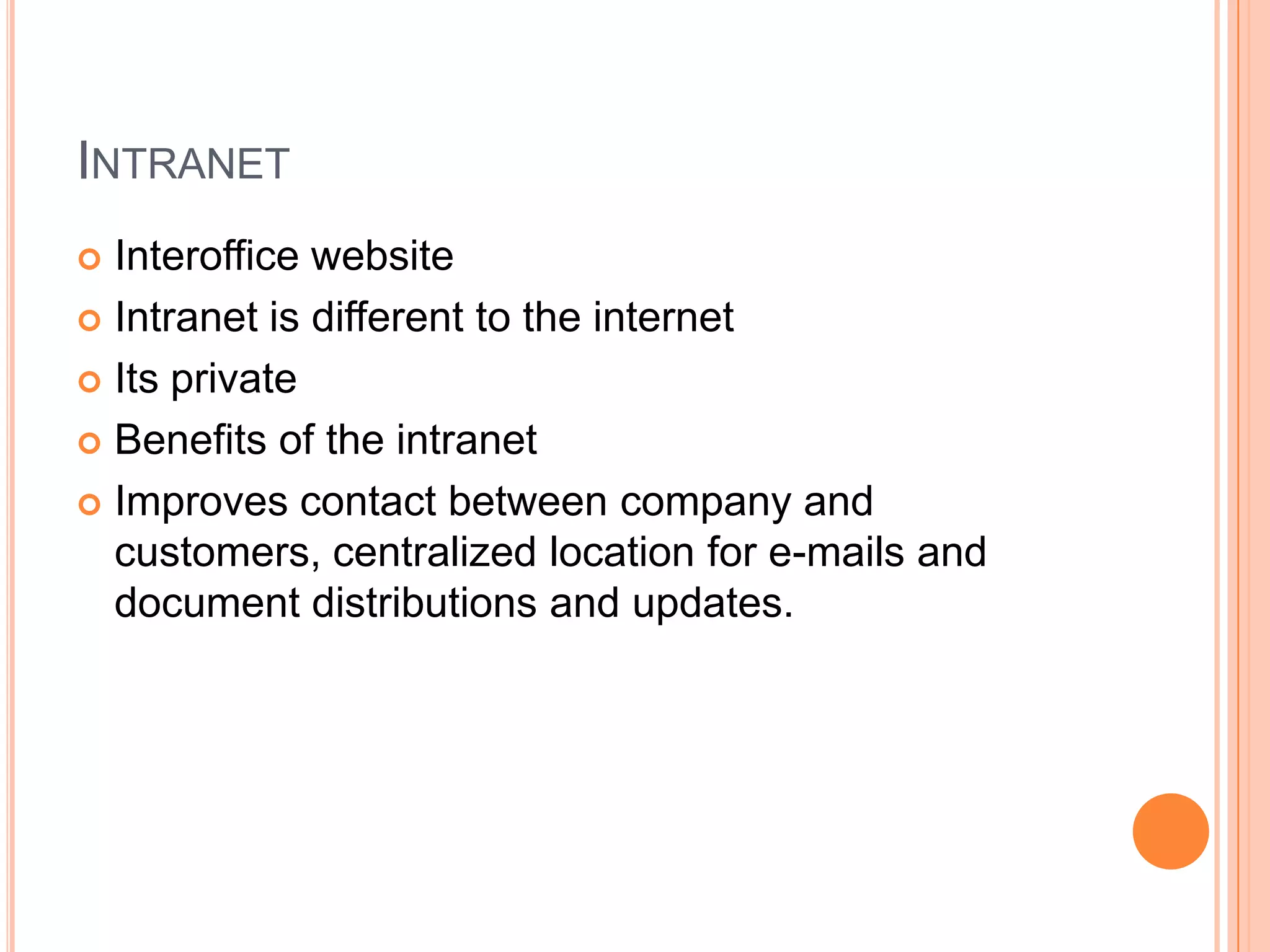 IntranetInteroffice websiteIntranet is different to the internetIts privateBenefits of the intranetImproves contact between company and customers, centralized location for e-mails and document distributions and updates.