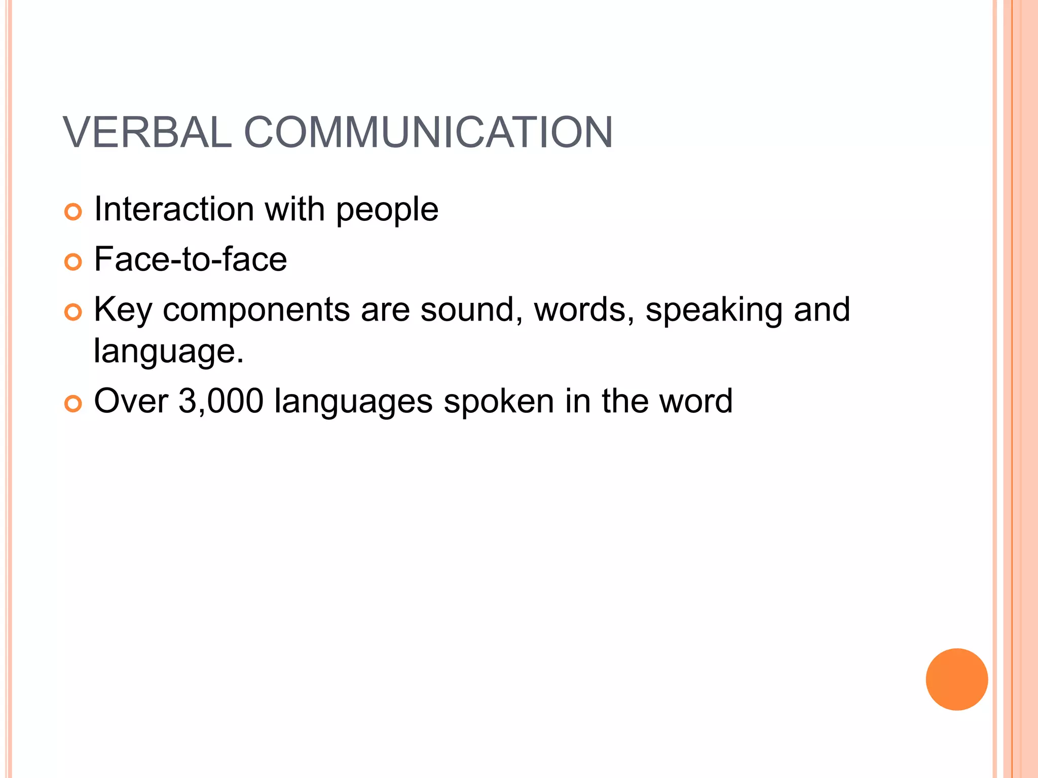 VERBAL COMMUNICATIONInteraction with peopleFace-to-faceKey components are sound, words, speaking and language.Over 3,000 languages spoken in the word