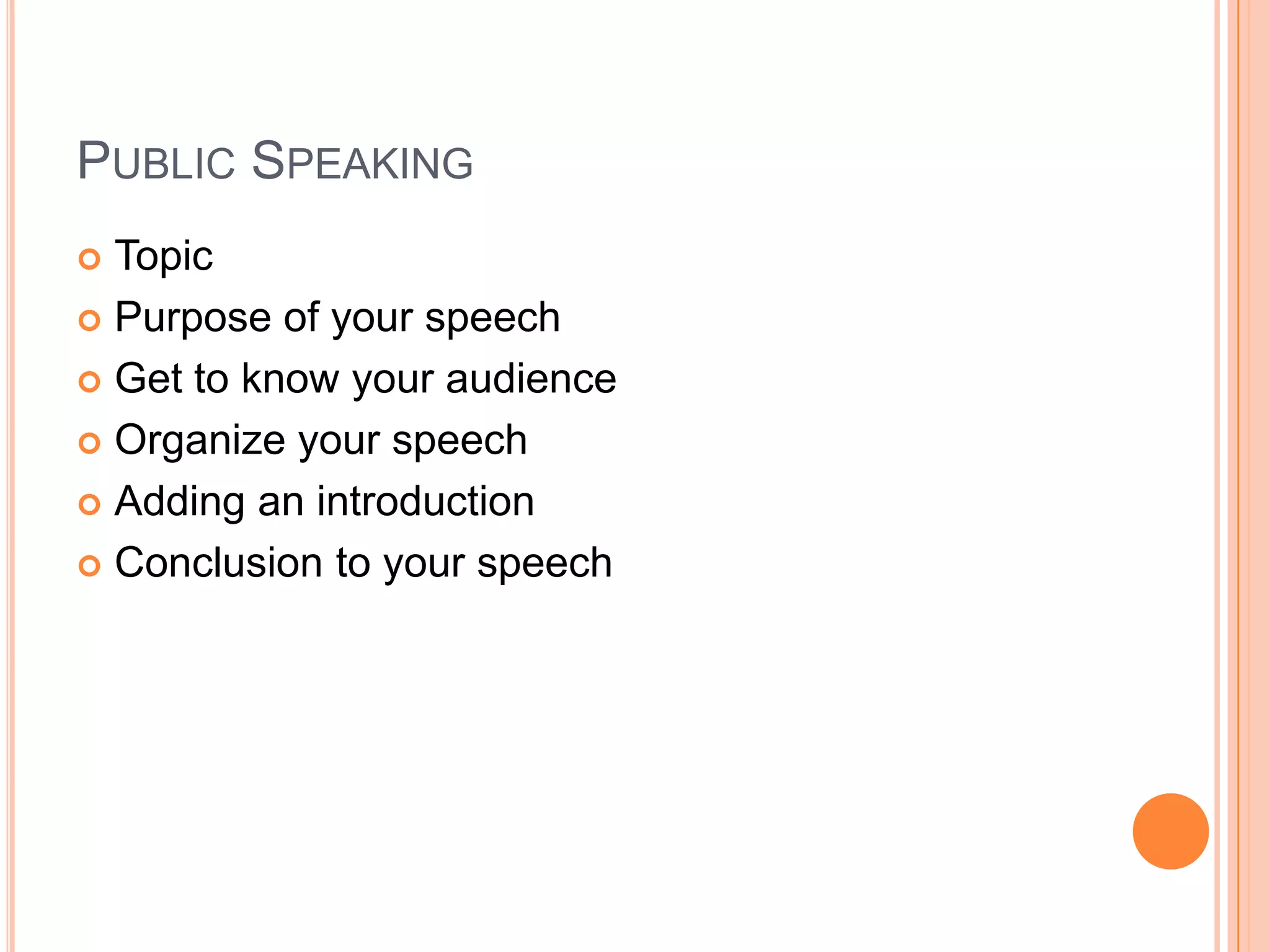 Public SpeakingTopicPurpose of your speechGet to know your audienceOrganize your speechAdding an introductionConclusion to your speech