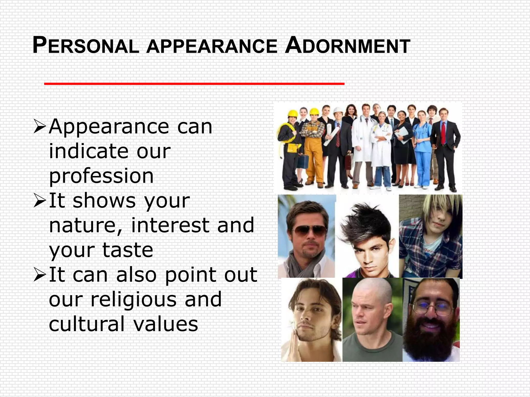 PERSONAL APPEARANCE ADORNMENT


Appearance can
 indicate our
 profession
It shows your
 nature, interest and
 your taste
It can also point out
 our religious and
 cultural values
 