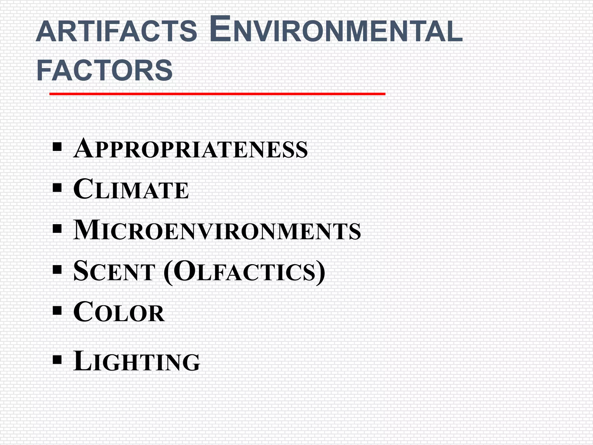 ARTIFACTS    ENVIRONMENTAL
FACTORS

 APPROPRIATENESS
 CLIMATE
 MICROENVIRONMENTS
 SCENT (OLFACTICS)
 COLOR
 LIGHTING
 