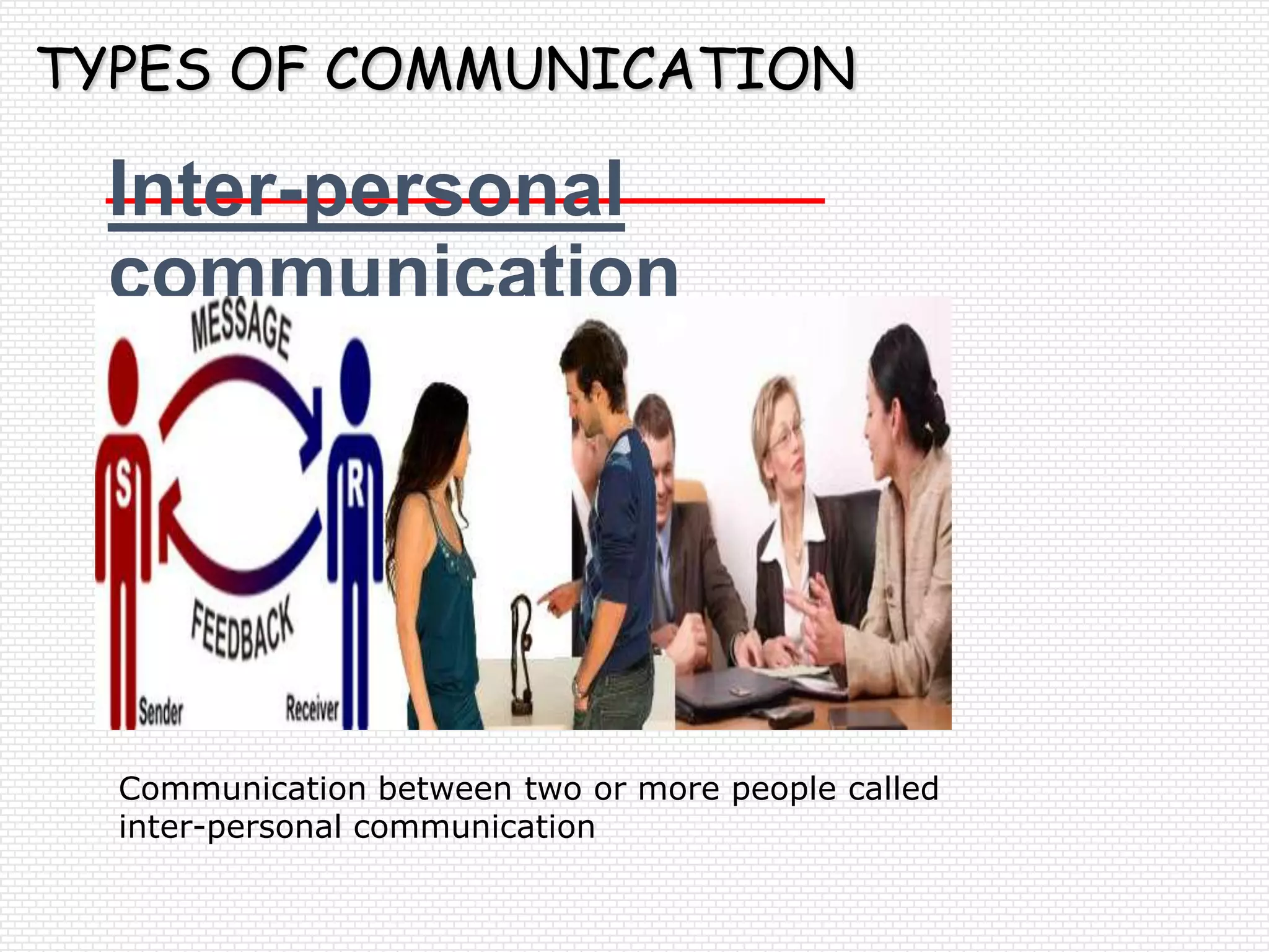 TYPES OF COMMUNICATION

 Inter-personal
 communication




  Communication between two or more people called
  inter-personal communication
 