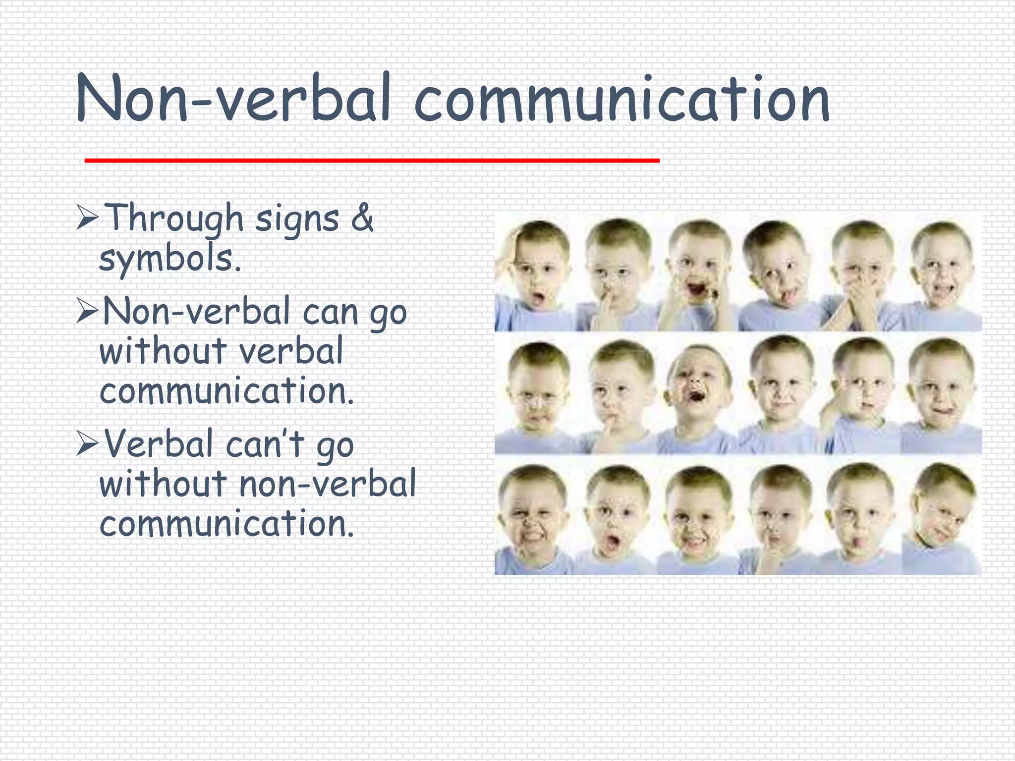 Non-verbal communication
Through signs &
 symbols.
Non-verbal can go
 without verbal
 communication.
Verbal can’t go
 without non-verbal
 communication.
 