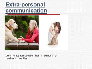 Extra-personal
communication




Communication between human beings and
nonhuman entities
 