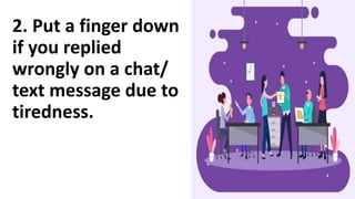 2. Put a finger down
if you replied
wrongly on a chat/
text message due to
tiredness.
 