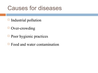 Causes for diseases
 Industrial pollution
 Over-crowding
 Poor hygienic practices
 Food and water contamination
 