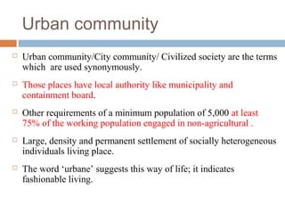Urban community


Urban community/City community/ Civilized society are the terms
which are used synonymously.



Those ...