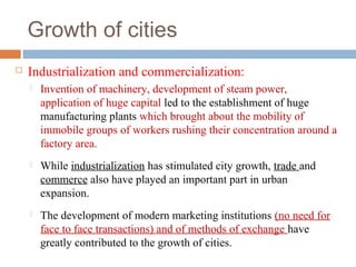 Growth of cities


Industrialization and commercialization:


Invention of machinery, development of steam power,
applic...