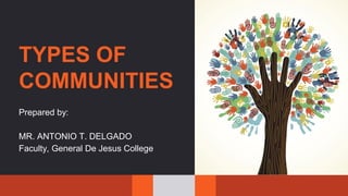 TYPES OF
COMMUNITIES
Prepared by:
MR. ANTONIO T. DELGADO
Faculty, General De Jesus College
 