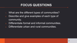 FOCUS QUESTIONS
1. What are the different types of communities?
2. Describe and give examples of each type of
community.
3...