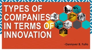 TYPES OF
COMPANIES
IN TERMS OF
INNOVATION
-Dannyver B. Fullo
 