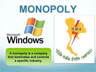 MONOPOLY A monopoly is a company that dominates and controls a specific industry. 
