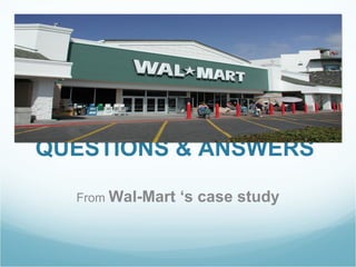 QUESTIONS & ANSWERS  From  Wal-Mart ‘s case study 