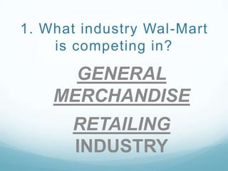  1. What industry Wal-Mart is competing in? GENERAL MERCHANDISERETAILING INDUSTRY