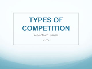 TYPES OF
COMPETITION
Introduction to Business
2/2009
 