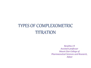 TYPES OF COMPLEXOMETRIC
TITRATION
Renjitha J R
Assistant professor
Mount Zion College of
Pharmaceutical Sciences and Research,
Adoor
 