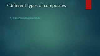 7 different types of composites
 https://youtu.be/eLbqjxFaKaQ
 