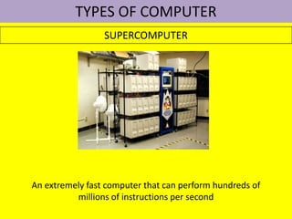 TYPES OF COMPUTER SUPERCOMPUTER An extremely fast computer that can perform hundreds of millions of instructions per second 
