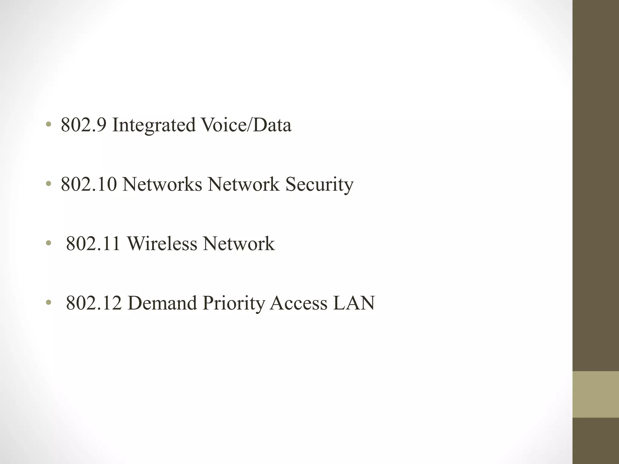 • 802.9 Integrated Voice/Data
• 802.10 Networks Network Security
• 802.11 Wireless Network
• 802.12 Demand Priority Access LAN
 
