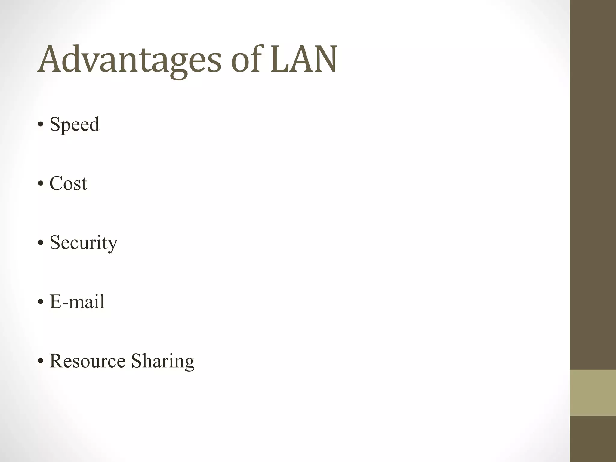 Advantages of LAN
• Speed
• Cost
• Security
• E-mail
• Resource Sharing
 