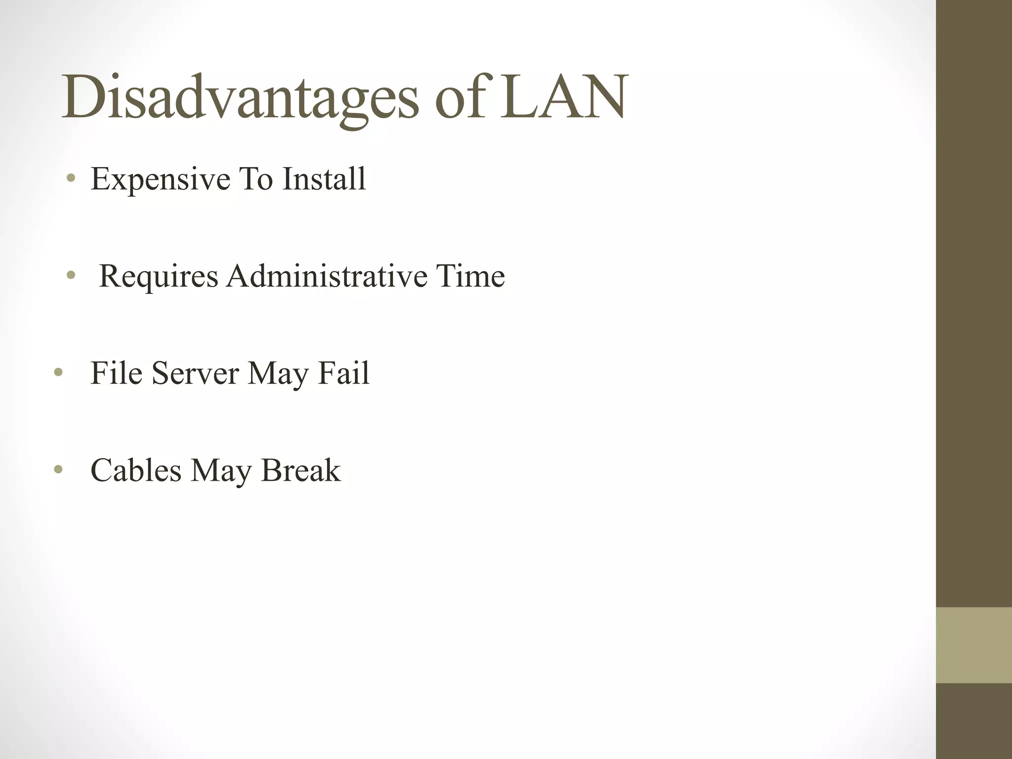 Disadvantages of LAN
• Expensive To Install
• Requires Administrative Time
• File Server May Fail
• Cables May Break
 