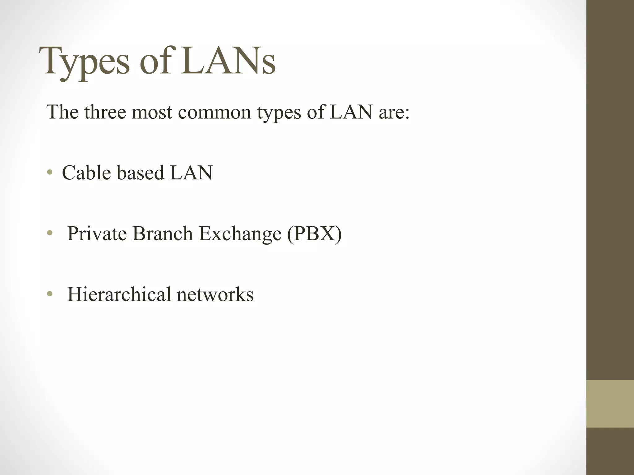 Types of LANs
The three most common types of LAN are:
• Cable based LAN
• Private Branch Exchange (PBX)
• Hierarchical networks
 