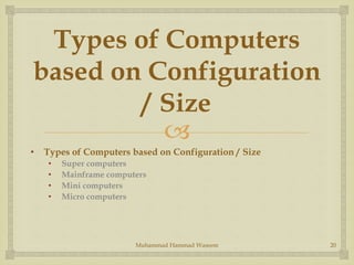 
Types of Computers
based on Configuration
/ Size
• Types of Computers based on Configuration / Size
• Super computers
• Mainframe computers
• Mini computers
• Micro computers
Muhammad Hammad Waseem 20
 