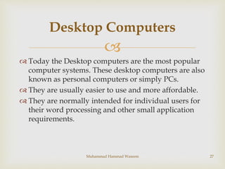 
 Today the Desktop computers are the most popular
computer systems. These desktop computers are also
known as personal ...
