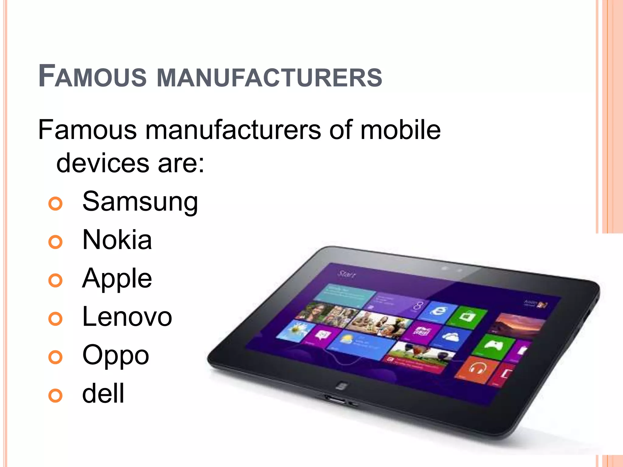 FAMOUS MANUFACTURERS
Famous manufacturers of mobile
devices are:
 Samsung
 Nokia
 Apple
 Lenovo
 Oppo
 dell
 