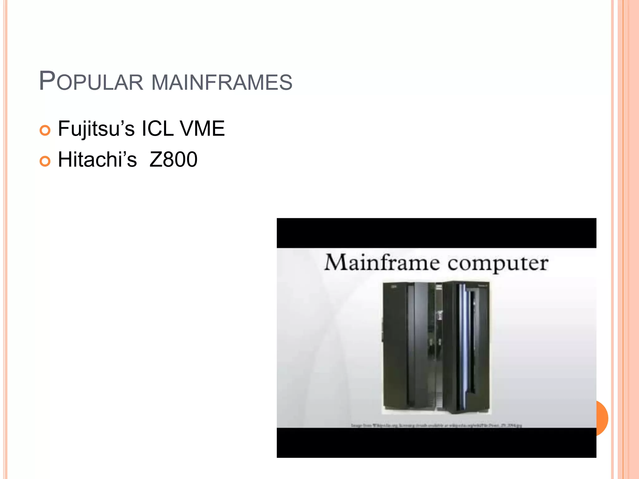 POPULAR MAINFRAMES
 Fujitsu’s ICL VME
 Hitachi’s Z800
 