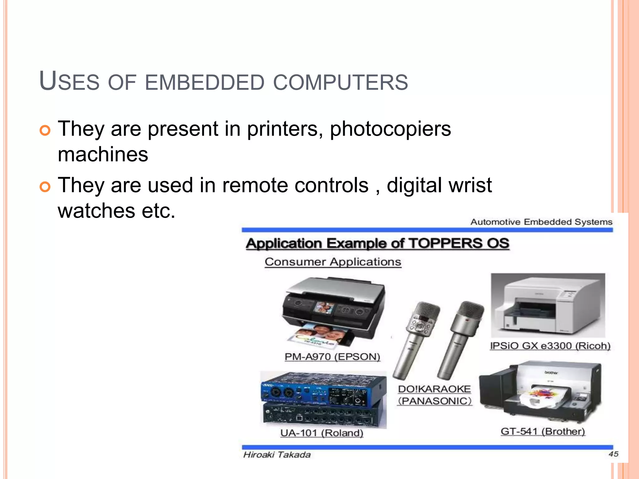 USES OF EMBEDDED COMPUTERS
 They are present in printers, photocopiers
machines
 They are used in remote controls , digital wrist
watches etc.
 