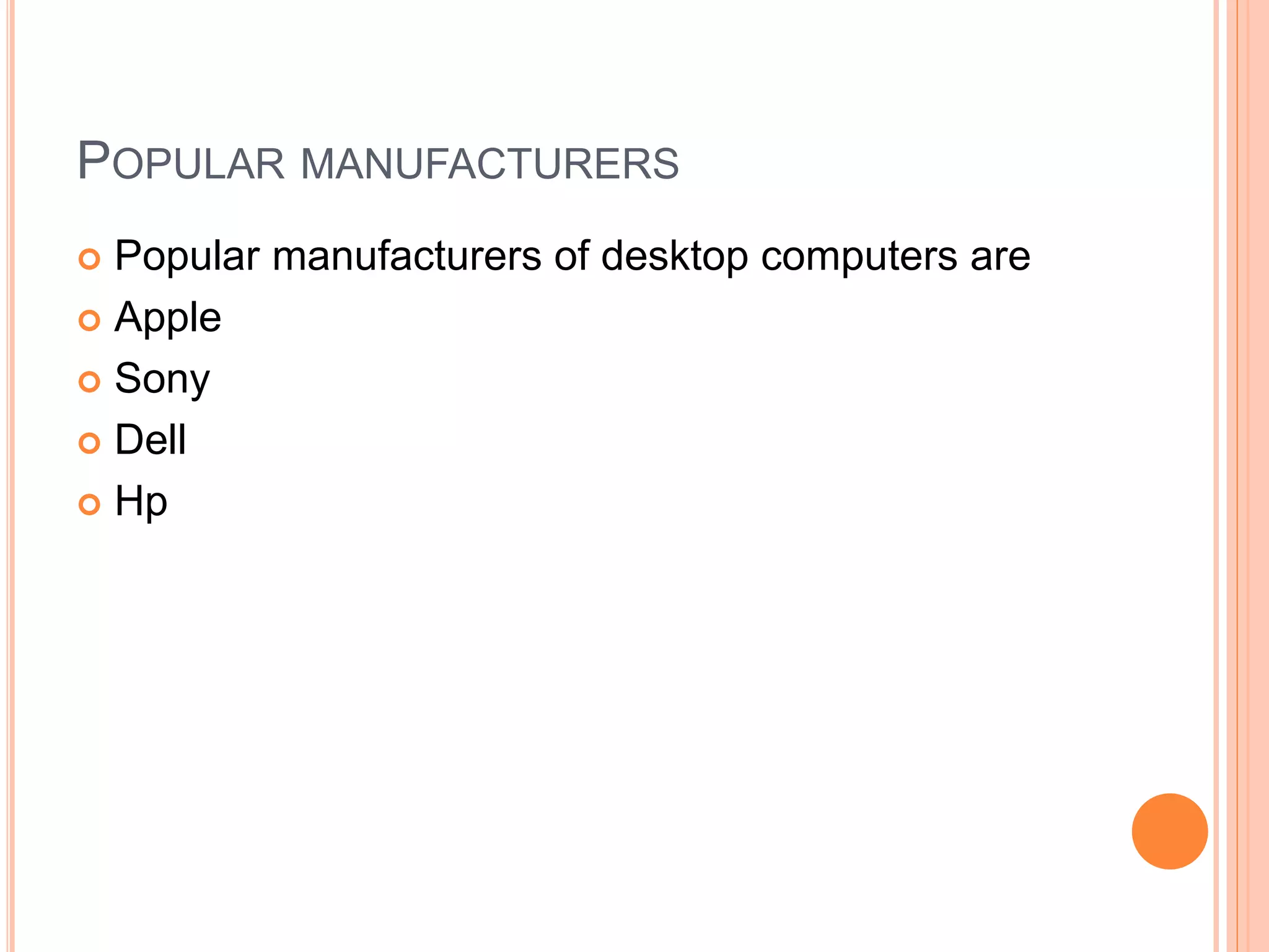 POPULAR MANUFACTURERS
 Popular manufacturers of desktop computers are
 Apple
 Sony
 Dell
 Hp
 