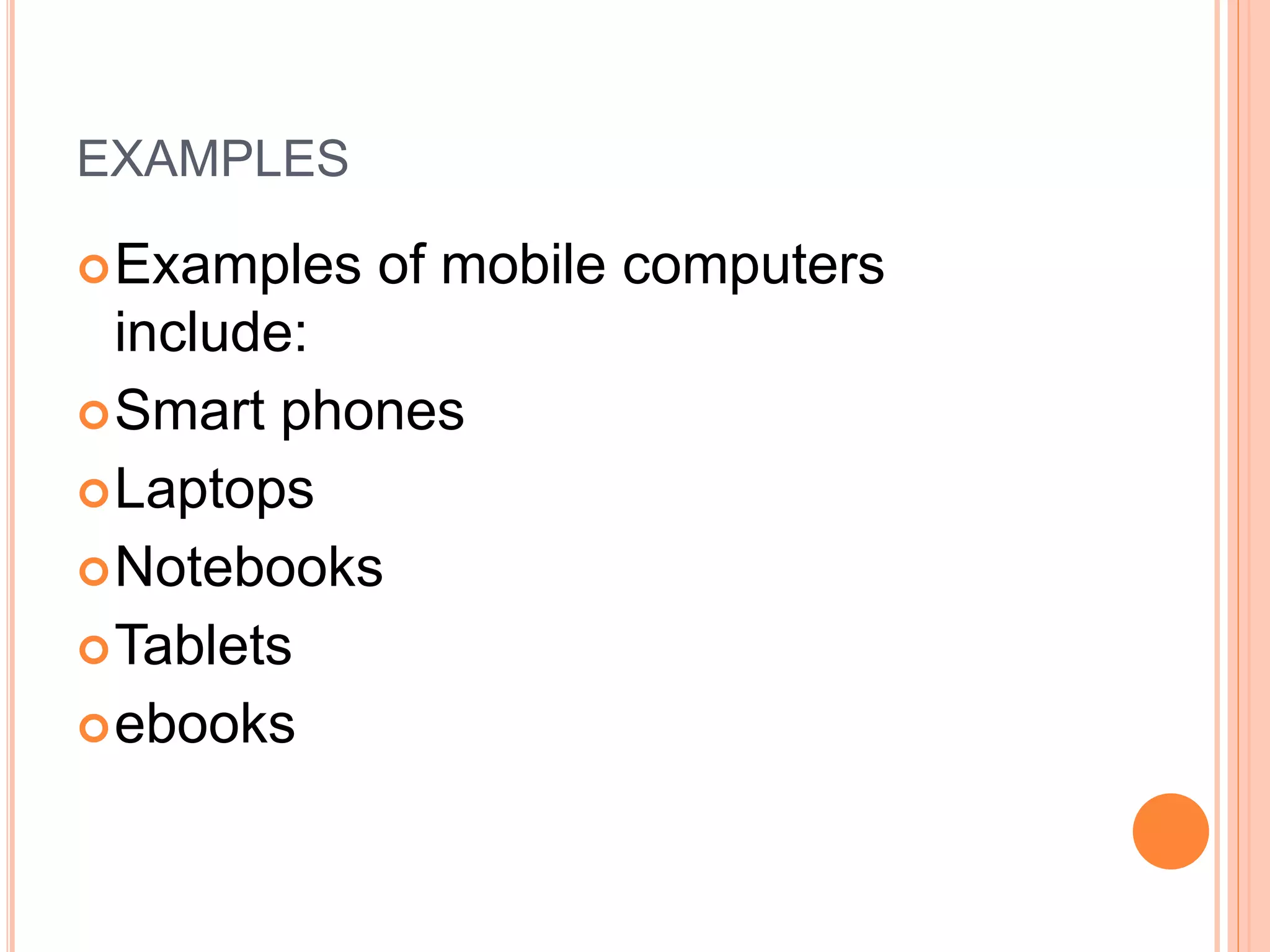 EXAMPLES
Examples of mobile computers
include:
Smart phones
Laptops
Notebooks
Tablets
ebooks
 