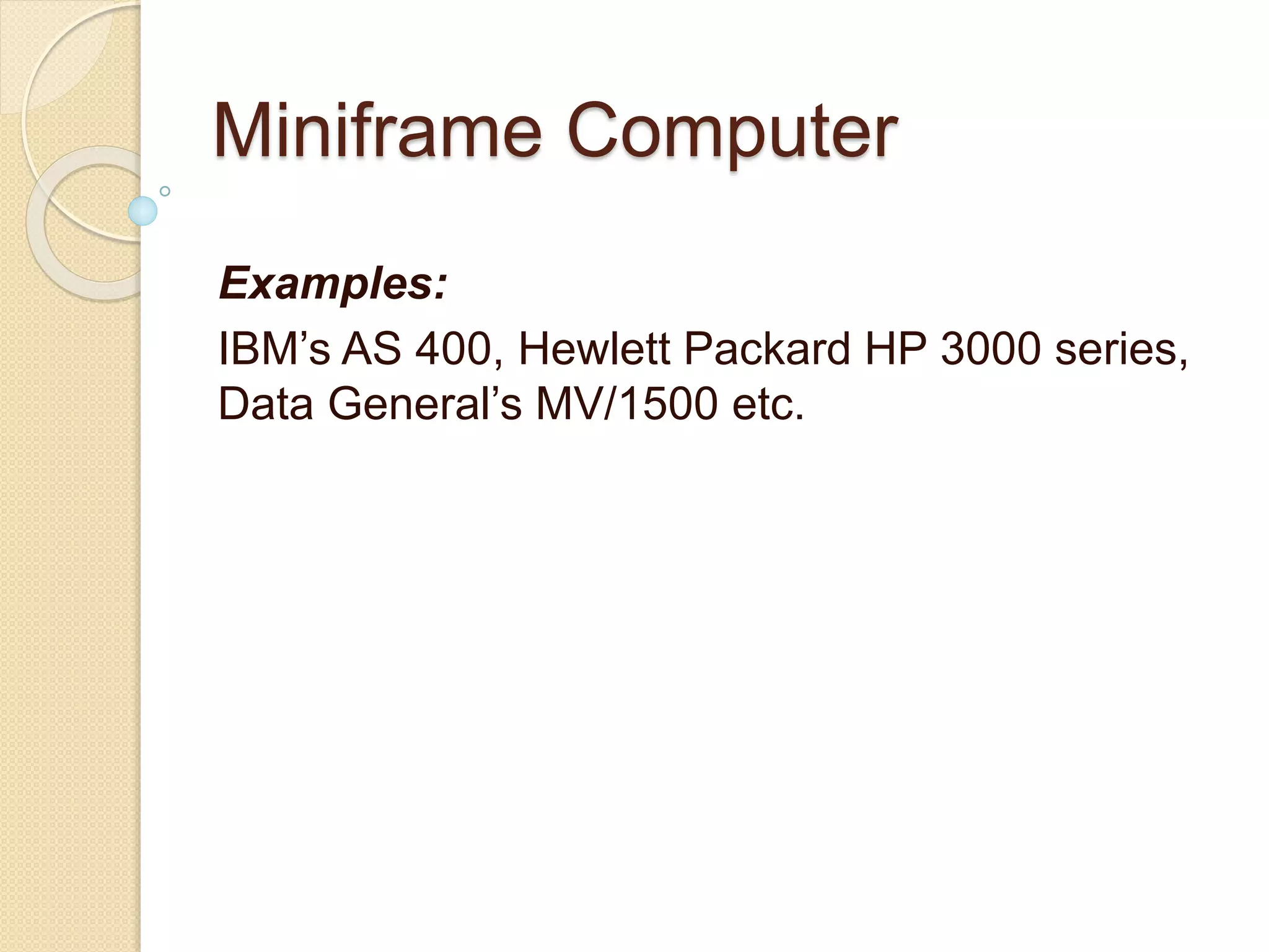 Miniframe Computer
Examples:
IBM’s AS 400, Hewlett Packard HP 3000 series,
Data General’s MV/1500 etc.
 