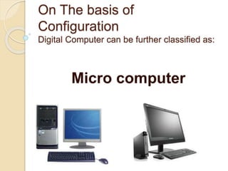 On The basis of
Configuration
Digital Computer can be further classified as:
Micro computer
 