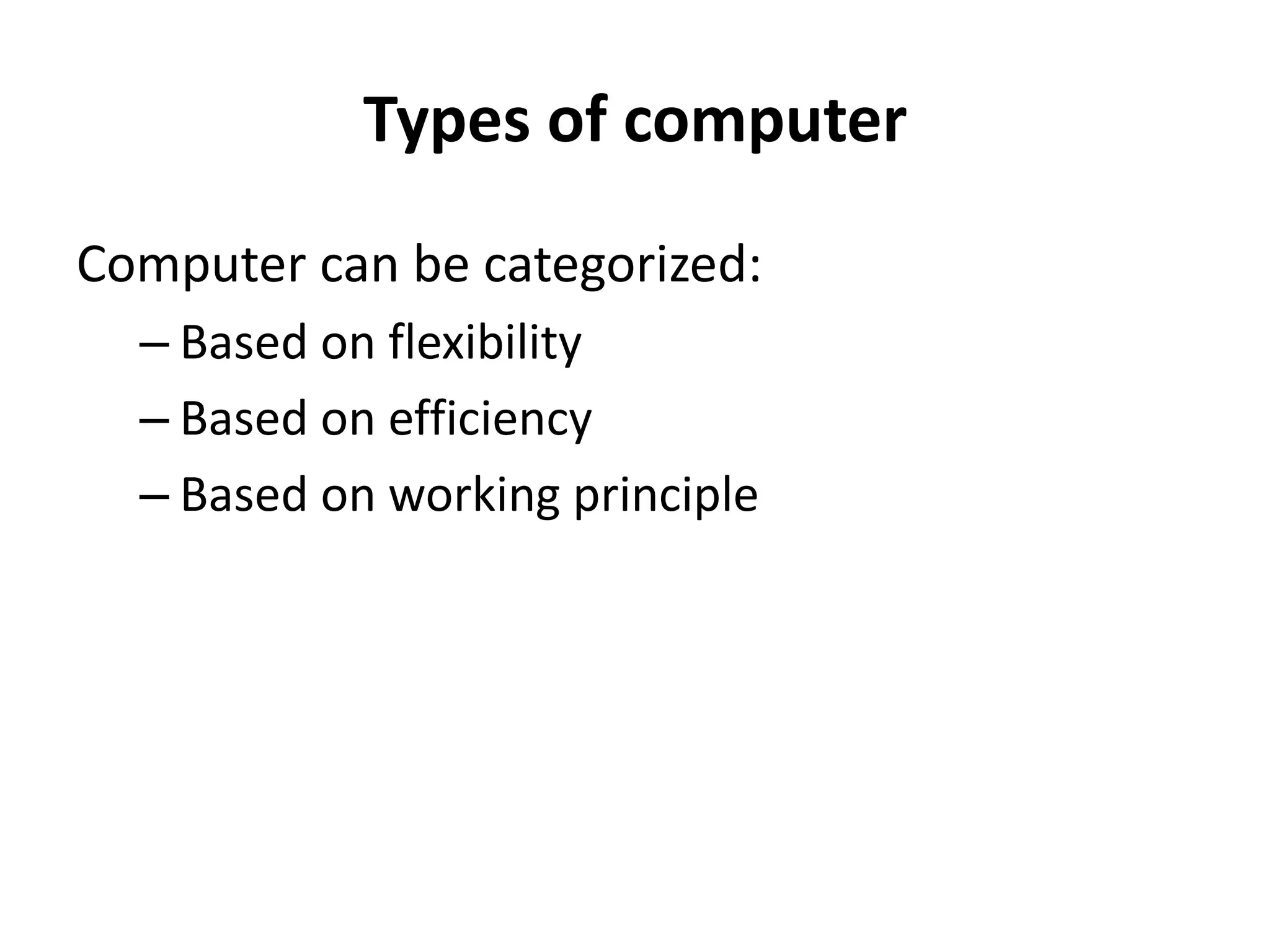 Types of computer
Computer can be categorized:
– Based on flexibility
– Based on efficiency
– Based on working principle
 