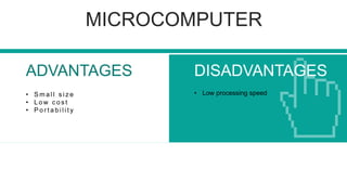 MICROCOMPUTER
DISADVANTAGESADVANTAGES
• Low processing speed• S m a l l s i z e
• L o w c o s t
• P o r t a b i l i t y
 