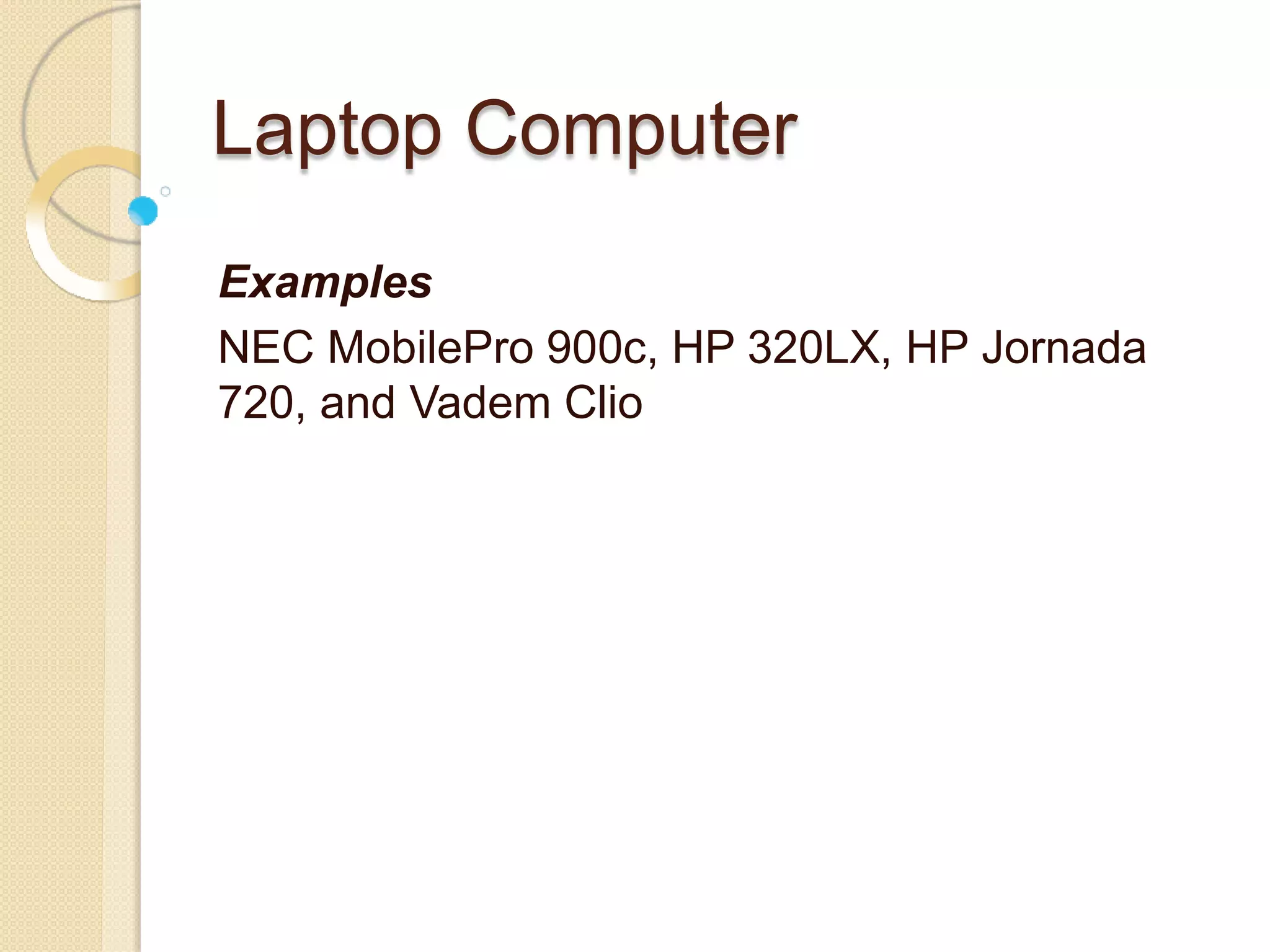 Laptop Computer
Examples
NEC MobilePro 900c, HP 320LX, HP Jornada
720, and Vadem Clio
 