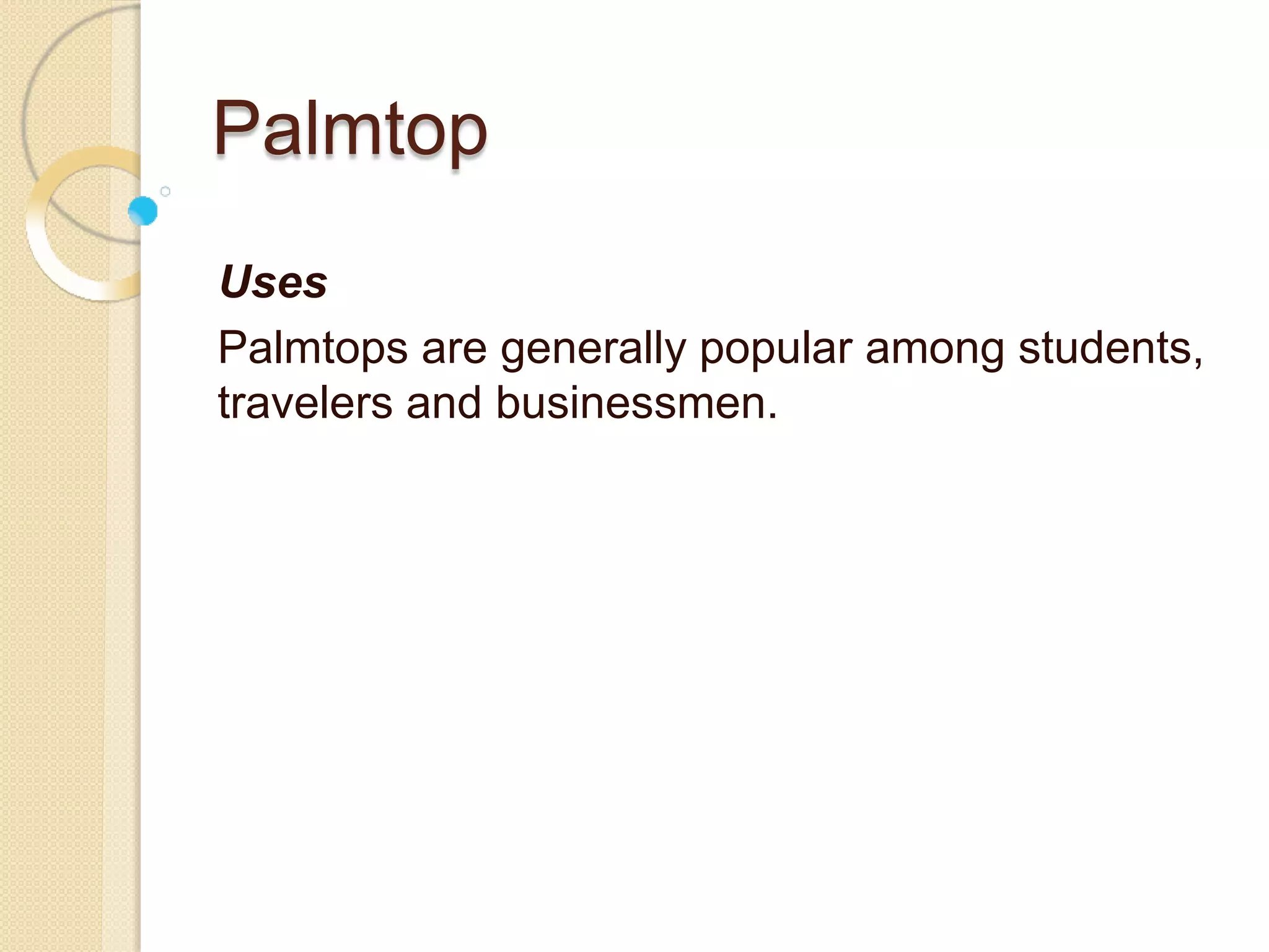 Palmtop
Uses
Palmtops are generally popular among students,
travelers and businessmen.
 