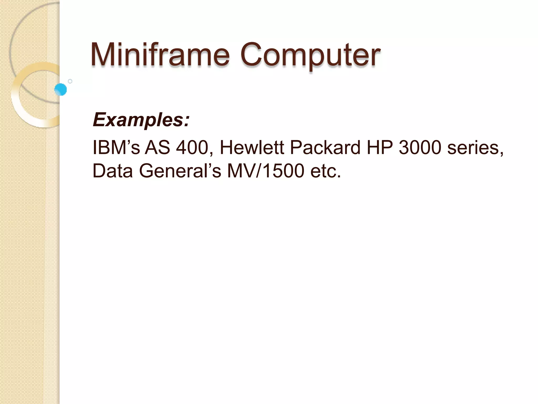 Miniframe Computer
Examples:
IBM’s AS 400, Hewlett Packard HP 3000 series,
Data General’s MV/1500 etc.
 