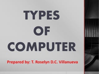 TYPES
OF
COMPUTER
Prepared by: T. Roselyn D.C. Villanueva
 