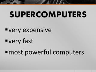 SUPERCOMPUTERS
very expensive
very fast
most powerful computers
 