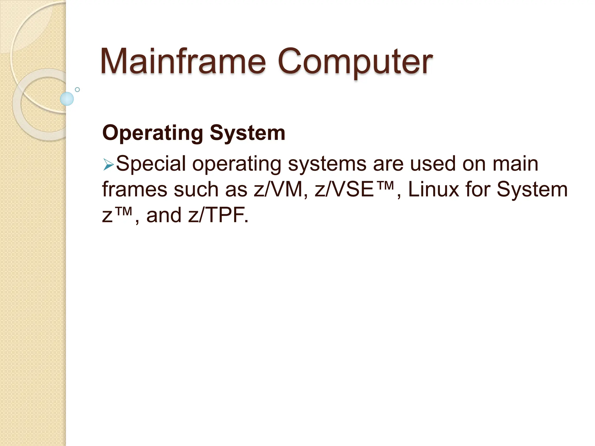 Mainframe Computer
Operating System
Special operating systems are used on main
frames such as z/VM, z/VSE™, Linux for System
z™, and z/TPF.
 