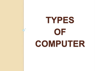 TYPES
OF
COMPUTER
 