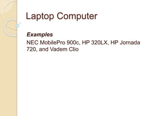 Laptop Computer
Examples
NEC MobilePro 900c, HP 320LX, HP Jornada
720, and Vadem Clio
 