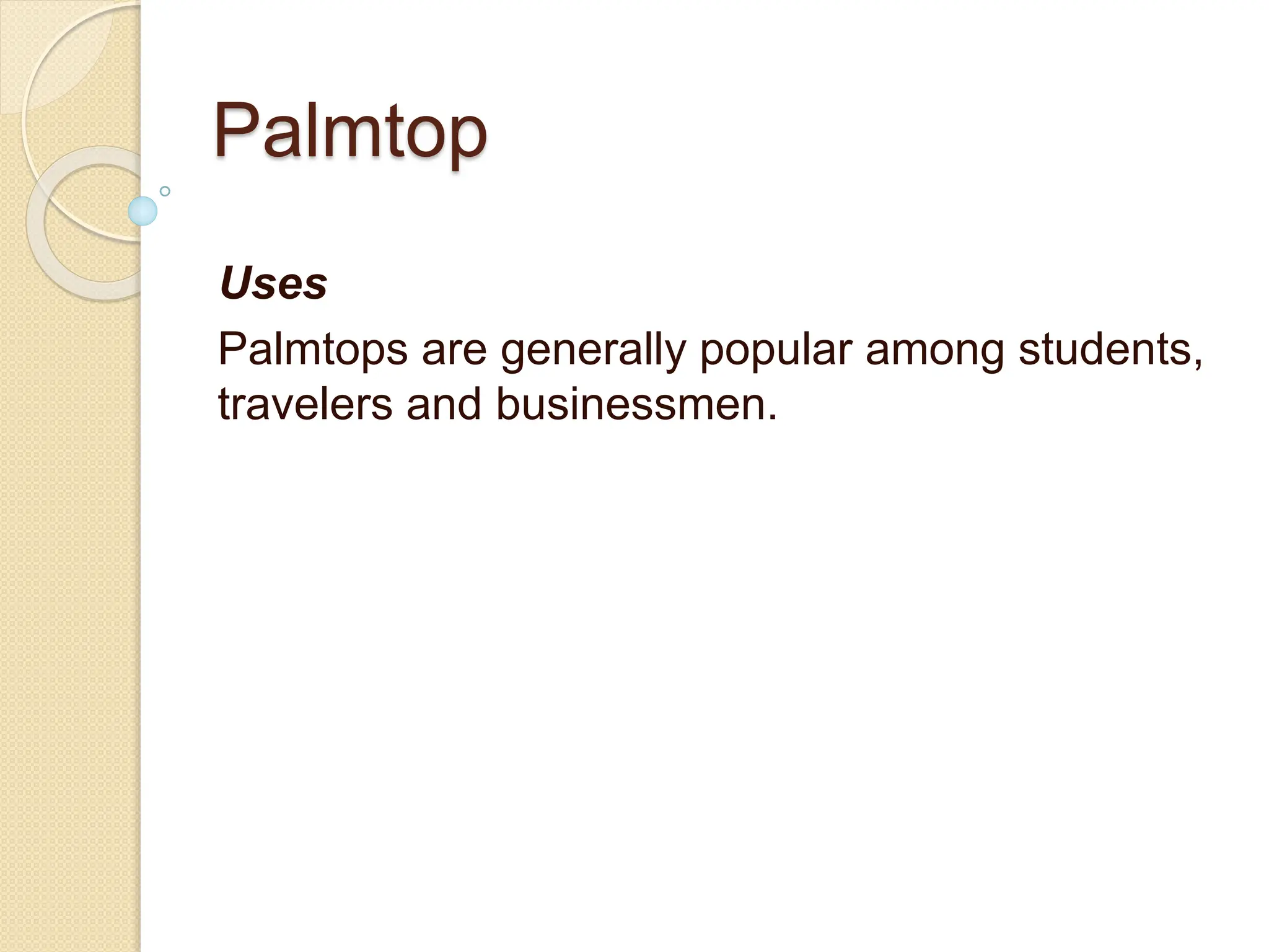 Palmtop
Uses
Palmtops are generally popular among students,
travelers and businessmen.
 