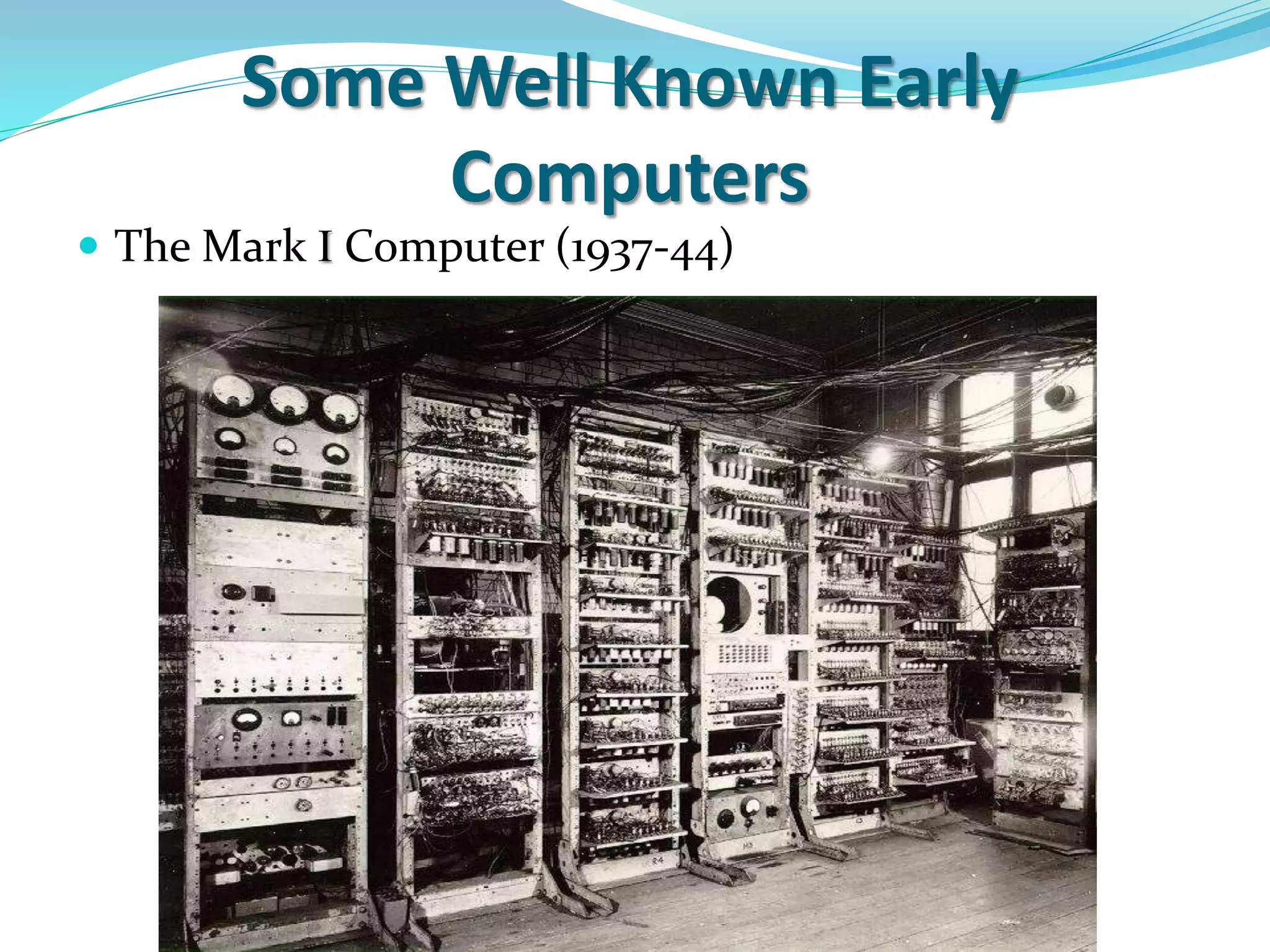 Some Well Known Early
Computers
 The Mark I Computer (1937-44)
 