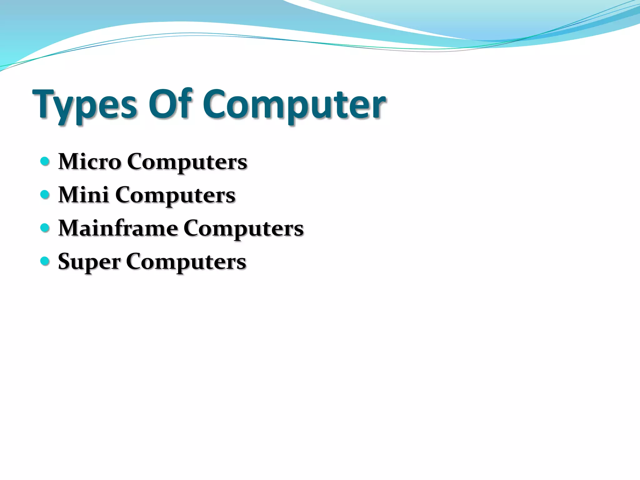 Types Of Computer
 Micro Computers
 Mini Computers
 Mainframe Computers
 Super Computers
 