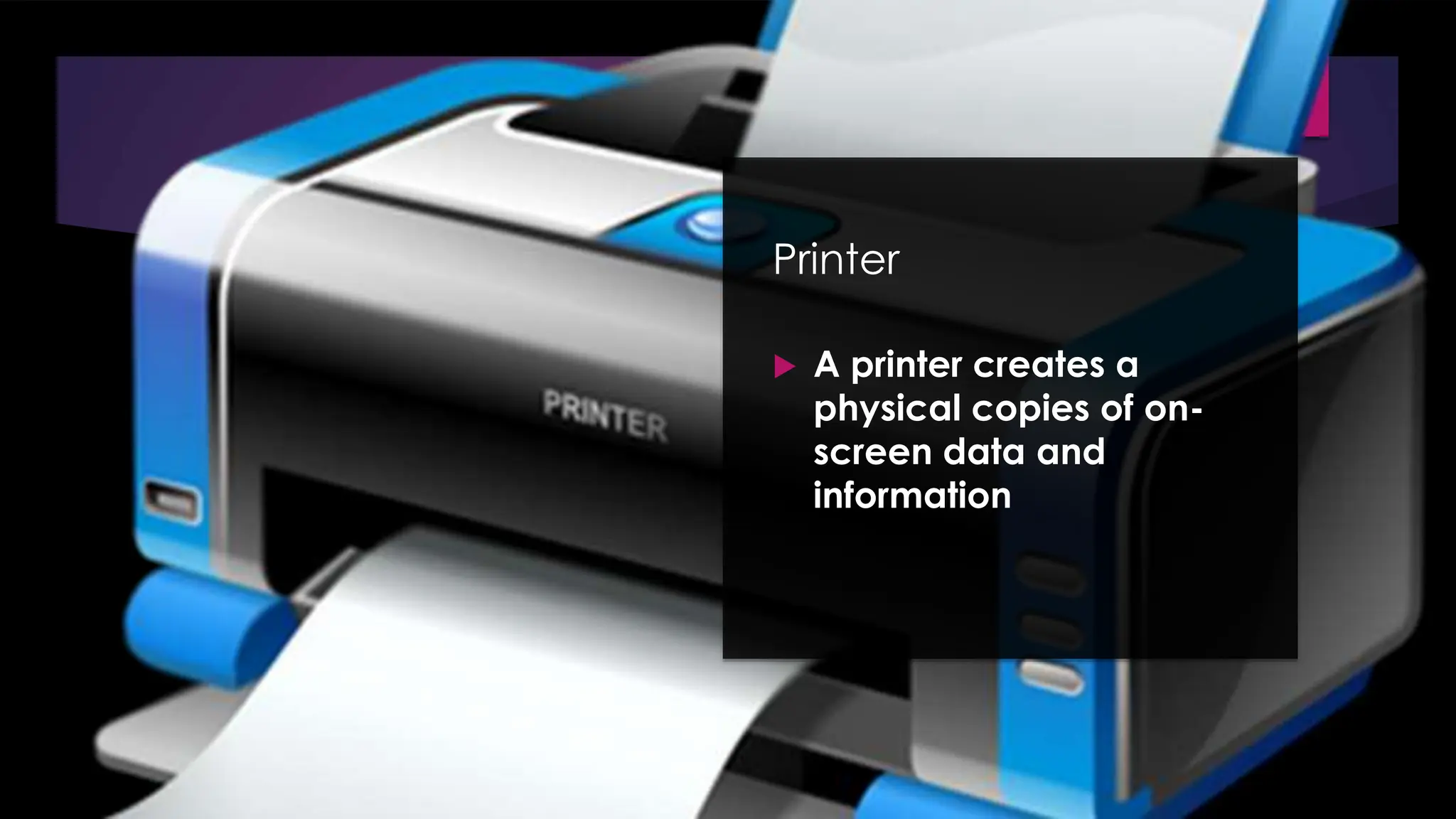 Enter your name here
Enter subject & grade level here
Printer
 A printer creates a
physical copies of on-
screen data and
information
 