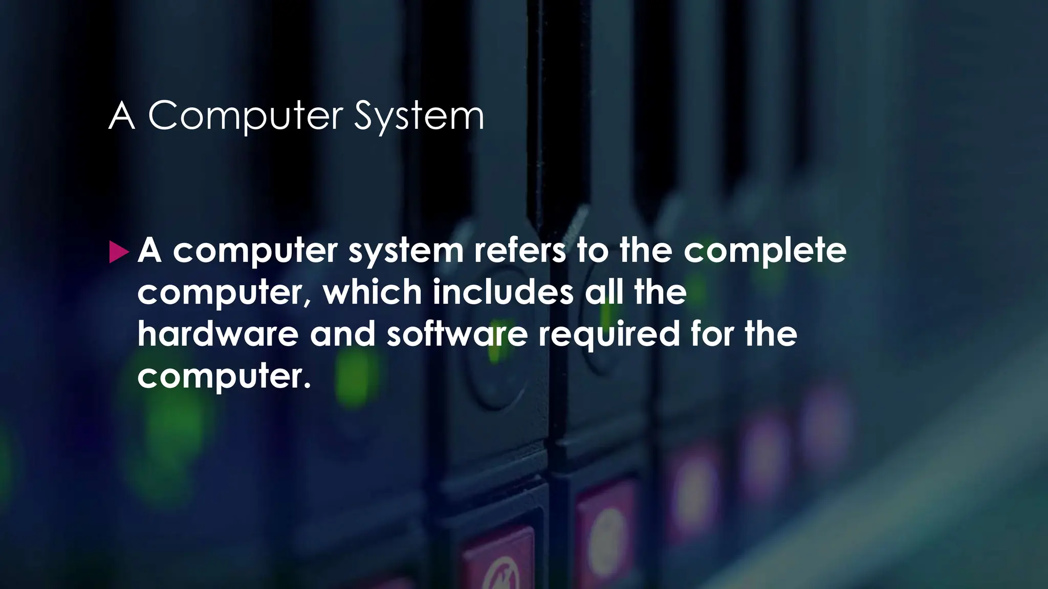 Enter your name here
Enter subject & grade level here
A Computer System
 A computer system refers to the complete
computer, which includes all the
hardware and software required for the
computer.
 